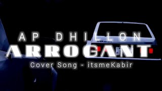 AP DHILLON  Arrogant itsmeKabir Cover Track Punjabi Cover Song 2023 [upl. by Duncan]