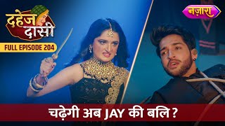 Kya Abh Chadegi Jay Ki Bali  FULL EPISODE 204  Dahej Daasi  Nazara TV [upl. by Norrehc]